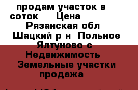продам участок в 25 соток.  › Цена ­ 300 000 - Рязанская обл., Шацкий р-н, Польное Ялтуново с. Недвижимость » Земельные участки продажа   